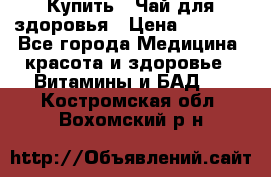 Купить : Чай для здоровья › Цена ­ 1 332 - Все города Медицина, красота и здоровье » Витамины и БАД   . Костромская обл.,Вохомский р-н